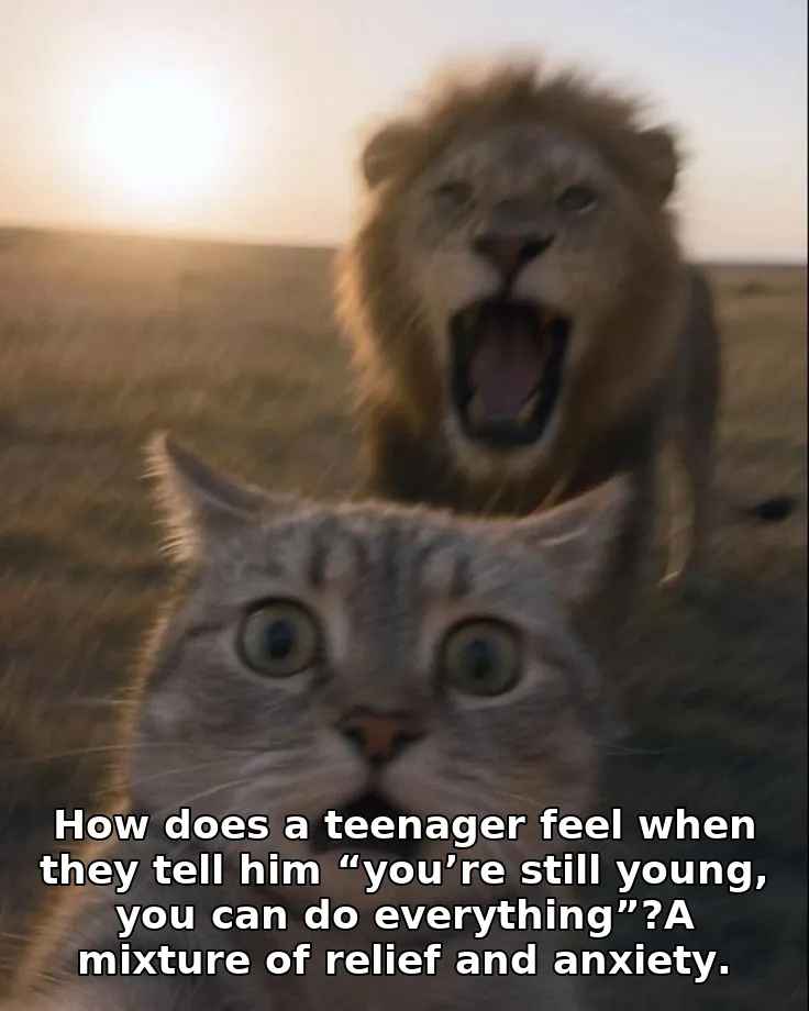 How does a teenager feel when they tell him “you’re still young, you can do everything”?A mixture of relief and anxiety.