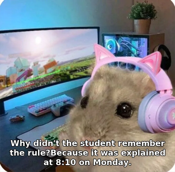 Why didn't the student remember the rule?Because it was explained at 8:10 on Monday.