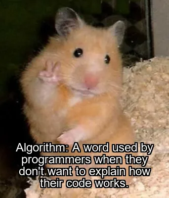 Algorithm: A word used by programmers when they don't want to explain how their code works.