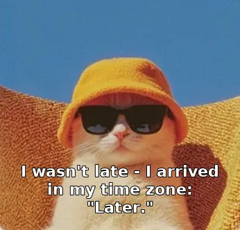 I wasn't late - I arrived in my time zone: "Later."