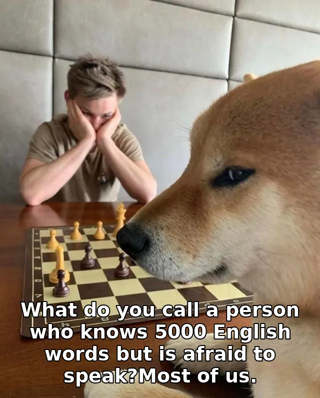 What do you call a person who knows 5000 English words but is afraid to speak?Most of us.