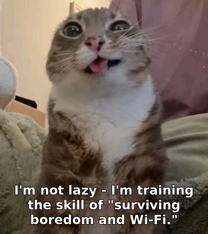 I'm not lazy - I'm training the skill of "surviving boredom and Wi-Fi."