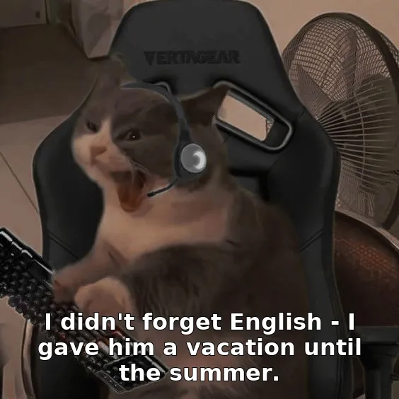 I didn't forget English - I gave him a vacation until the summer.