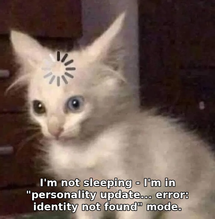 I'm not sleeping - I'm in "personality update... error: identity not found" mode.