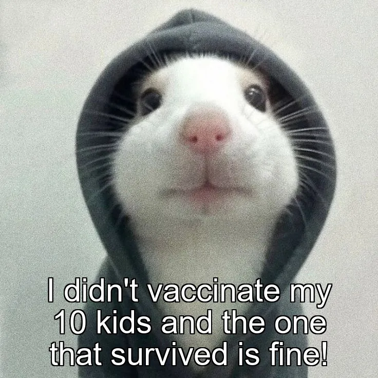I didn't vaccinate my 10 kids and the one that survived is fine!