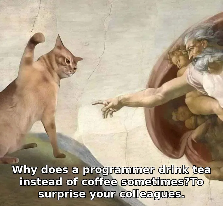 Why does a programmer drink tea instead of coffee sometimes?To surprise your colleagues.