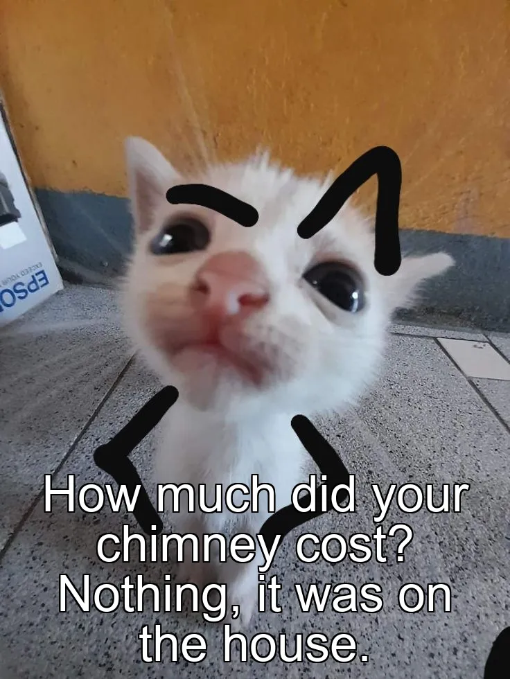 How much did your chimney cost? Nothing, it was on the house.