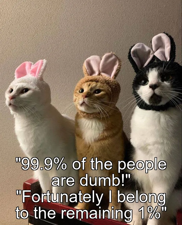 "99.9% of the people are dumb!" "Fortunately I belong to the remaining 1%"