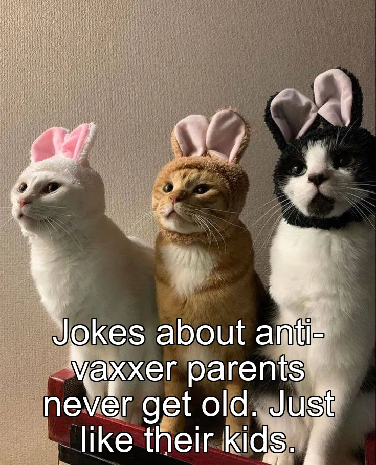 Jokes about anti-vaxxer parents never get old. Just like their kids.