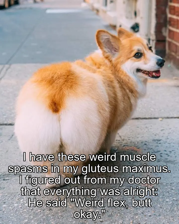I have these weird muscle spasms in my gluteus maximus.
I figured out from my doctor that everything was alright:
He said "Weird flex, butt okay."