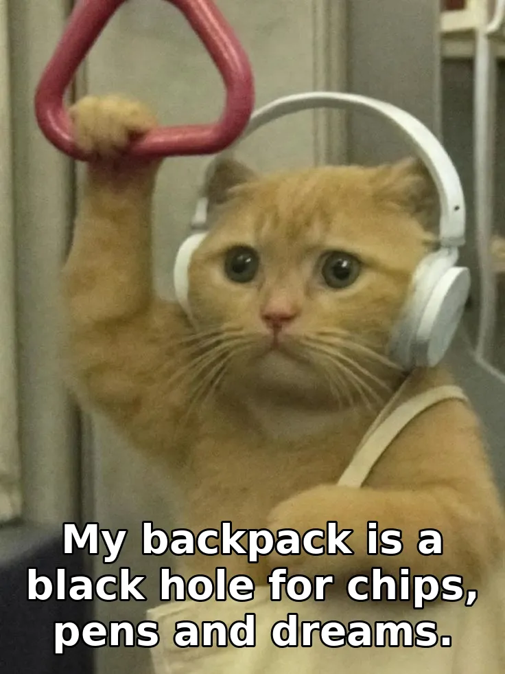 My backpack is a black hole for chips, pens and dreams.