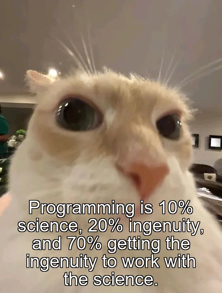 Programming is 10% science, 20% ingenuity, and 70% getting the ingenuity to work with the science.