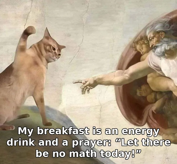 My breakfast is an energy drink and a prayer: “Let there be no math today!”