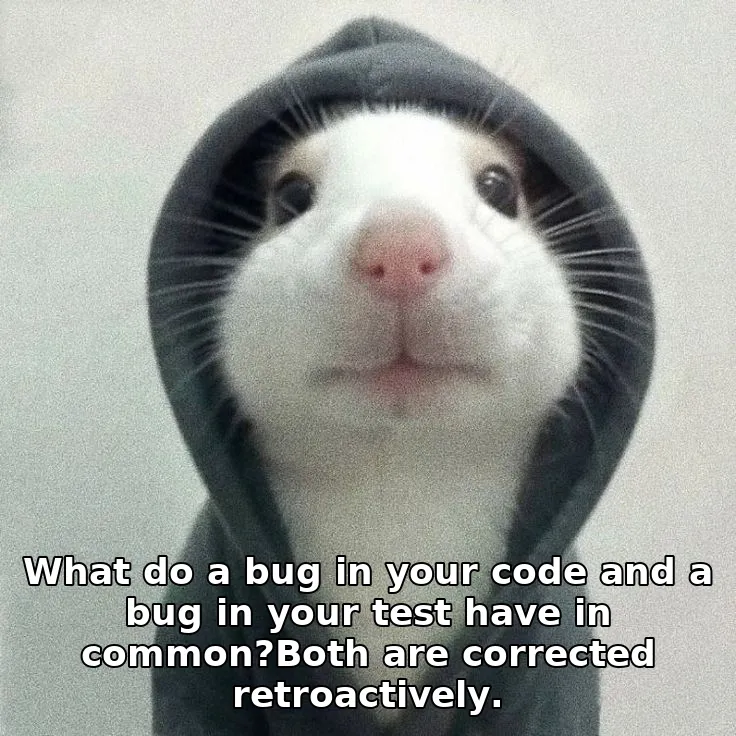 What do a bug in your code and a bug in your test have in common?Both are corrected retroactively.