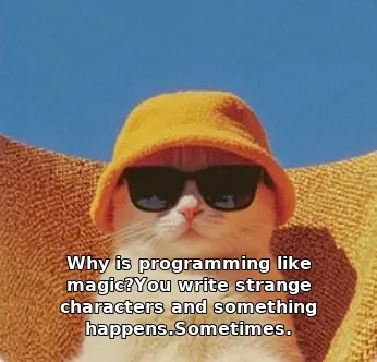 Why is programming like magic?You write strange characters and something happens.Sometimes.
